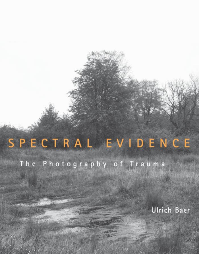 Spectral Evidence: The Photography of Trauma by Ulrich Baer