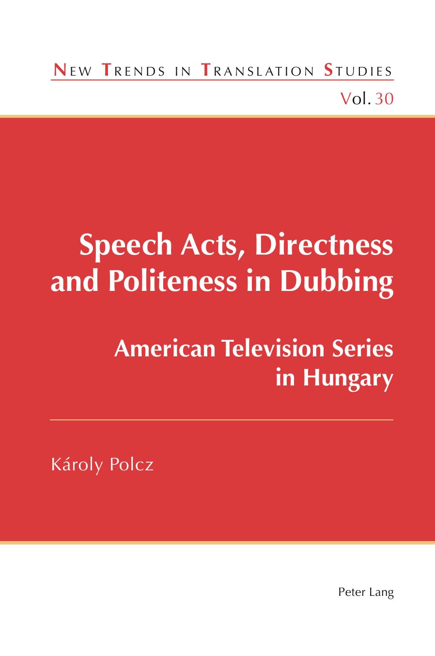 Speech Acts, Directness and Politeness in Dubbing: American Television Series in Hungary (New Trends in Translation Studies) by Károly Polcz