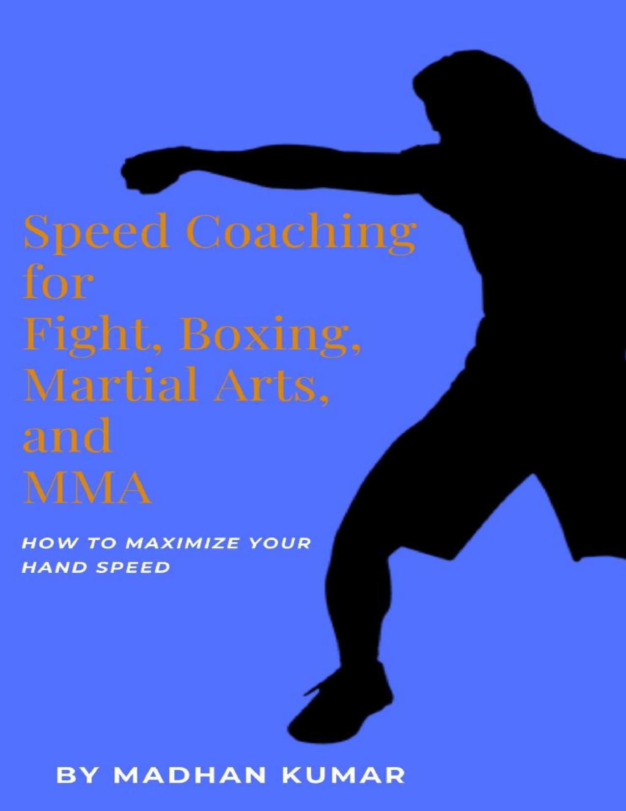 Speed Coaching for Fight, Boxing, Martial Arts, and MMA: How to Maximize Your Hand Speed, Foot Speed, Hitting Speed, Kicking Speed, Wrestling Speed, and Boxing Speed by MADHAN KUMAR