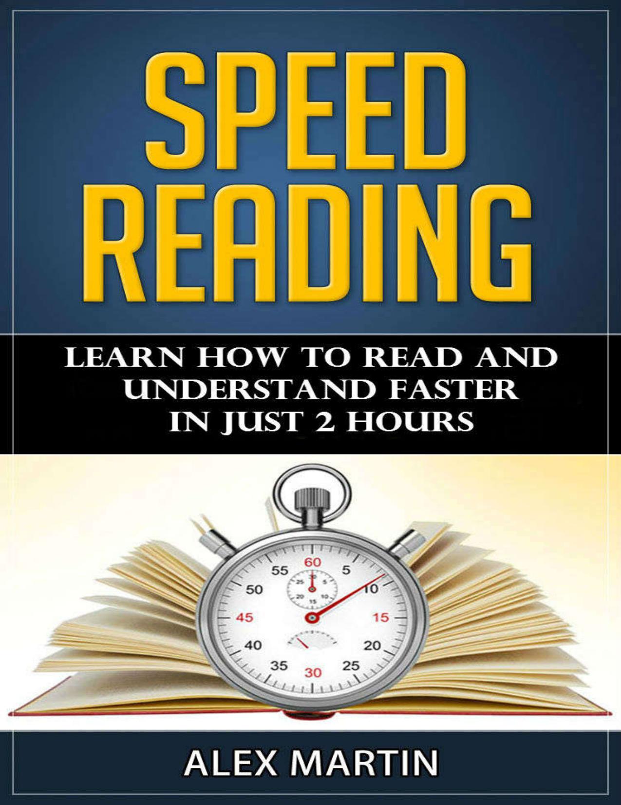 Speed Reading: Learn How to Read and Understand Faster in Just 2 hours (Reading Skills, Reading Comprehension, Read Faster, Rapid Reading) by Alex Martin