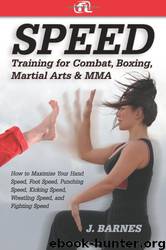 Speed Training for Combat, Boxing, Martial Arts, and MMA: How to Maximize Your Hand Speed, Foot Speed, Punching Speed, Kicking Speed, Wrestling Speed, and Fighting Speed by J. Barnes