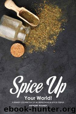Spice Up Your World!: A Handy Cookbook of 40 Seasoning & Spice Ideas! by Anthony Boundy
