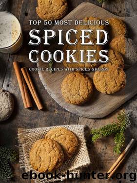 Spiced Cookies: A Cookie Cookbook with the Top 50 Most Delicious Spiced Cookie Recipes [Cookies with Spices, Herbs & More] (Recipe Top 50s 122) by Julie Hatfield
