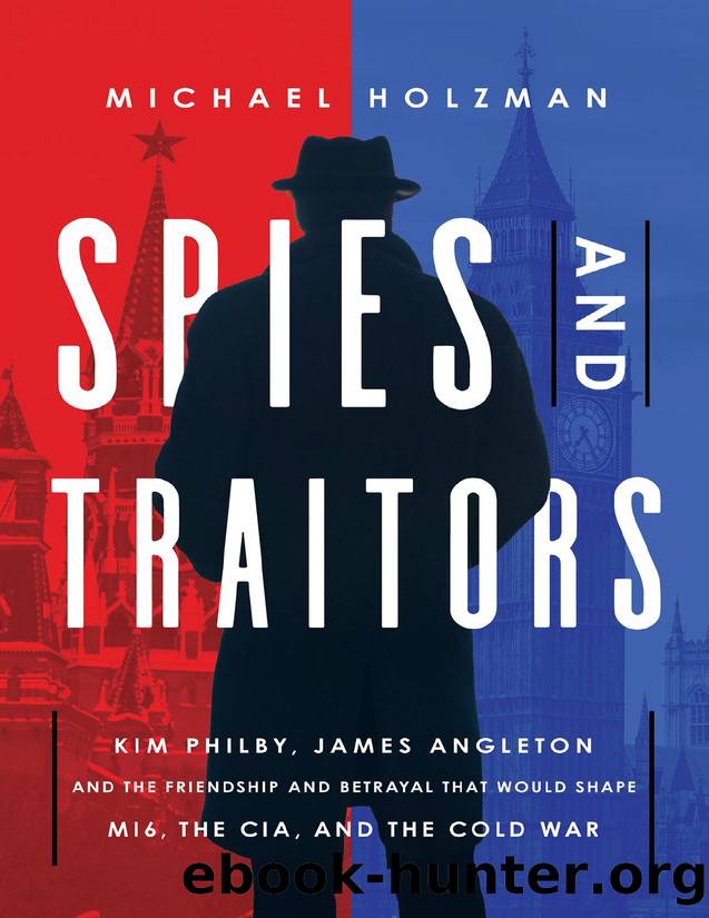 Spies and Traitors: Kim Philby, James Angleton and the Friendship and Betrayal That Would Shape MI6, the CIA and the Cold War by Holzman Michael