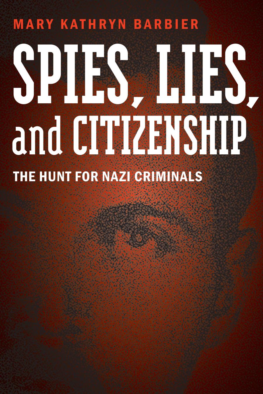 Spies, Lies, and Citizenship: The Hunt for Nazi Criminals by Mary Kathryn Barbier