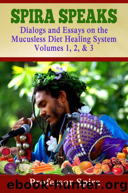 Spira Speaks: Dialogs and Essays on the Mucusless Diet Healing System Volume 1, 2, & 3 by Prof. Spira