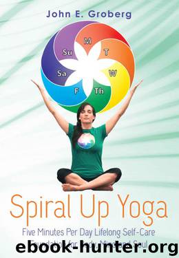 Spiral Up Yoga: Five Minutes Per Day Lifelong Self-Care Foundation for Body, Mind and Soul by Groberg John E