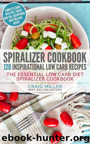 Spiralizer Cookbook: 120 Inspirational Low Carb Recipes The Essential Low Carb Diet Spiralizer Cookbook by Craig Miller