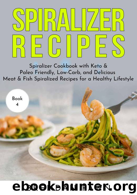 Spiralizer Recipes: Spiralizer Cookbook with Keto & Paleo Friendly, Low-Carb, and Delicious Meat & Fish Spiralized Recipes for a Healthy Lifestyle (Spiralize Everything 4) by Fawn Brendan