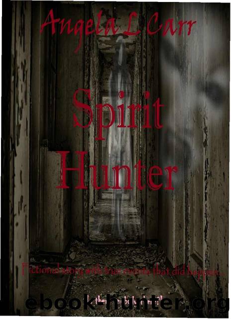 Spirit Hunter: Fictional story with true events that did happen...  "Is there anybody there?" along with pictures. by Angela L Carr