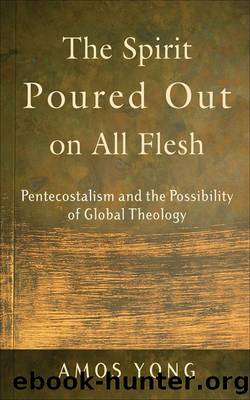 Spirit Poured Out on All Flesh, The: Pentecostalism and the Possibility of Global Theology by Amos Yong