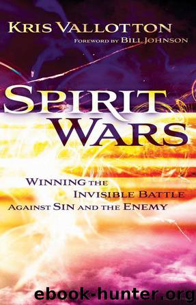 Spirit Wars: Winning the Invisible Battle Against Sin and the Enemy by Kris Vallotton