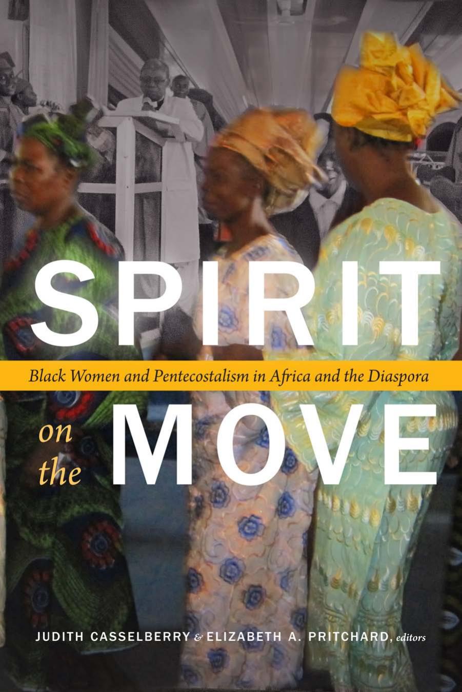 Spirit on the Move: Black Women and Pentecostalism in Africa and the Diaspora by Judith Casselberry & Elizabeth A. Pritchard