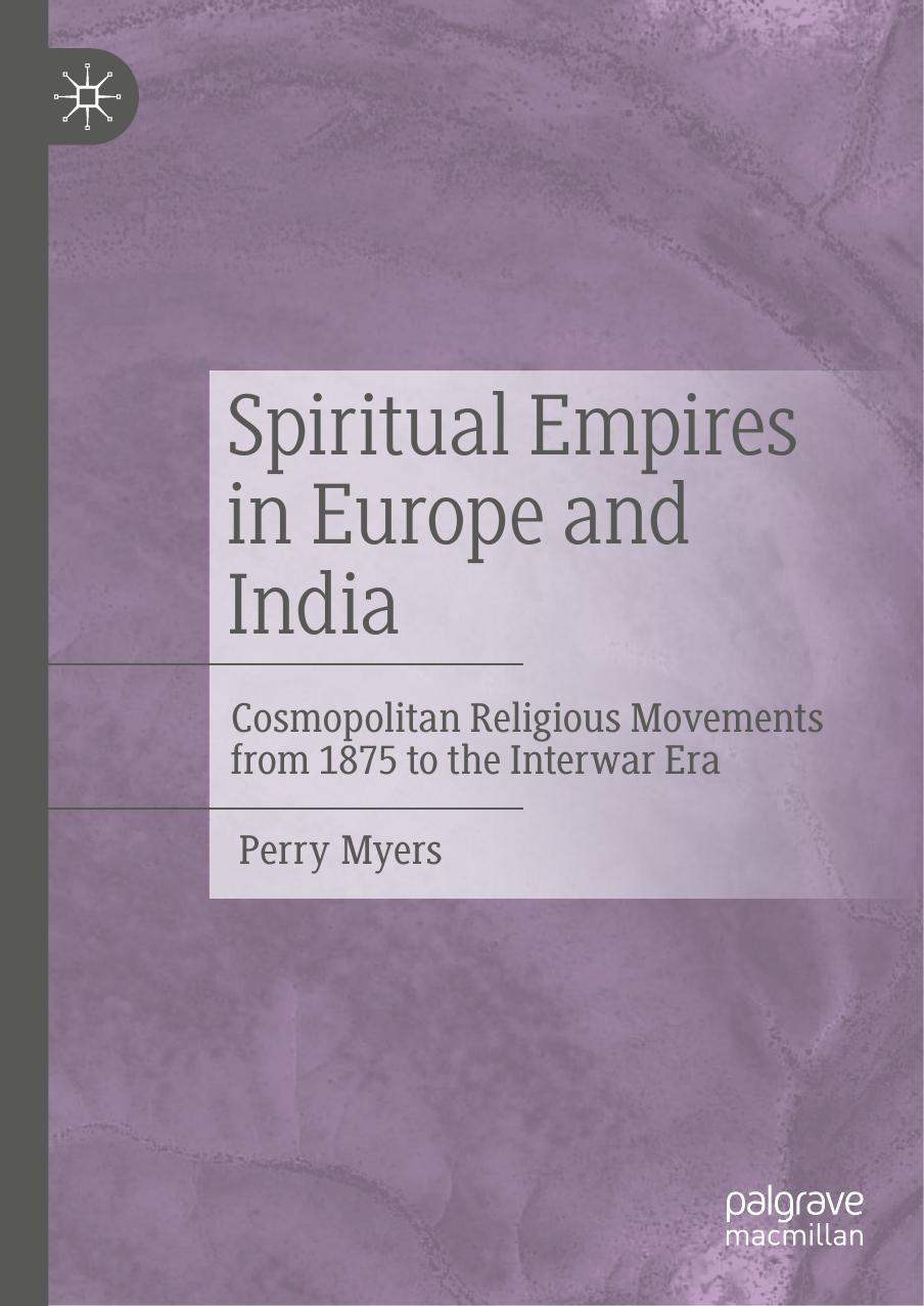 Spiritual Empires in Europe and India: Cosmopolitan Religious Movements from 1875 to the Interwar Era by Perry Myers