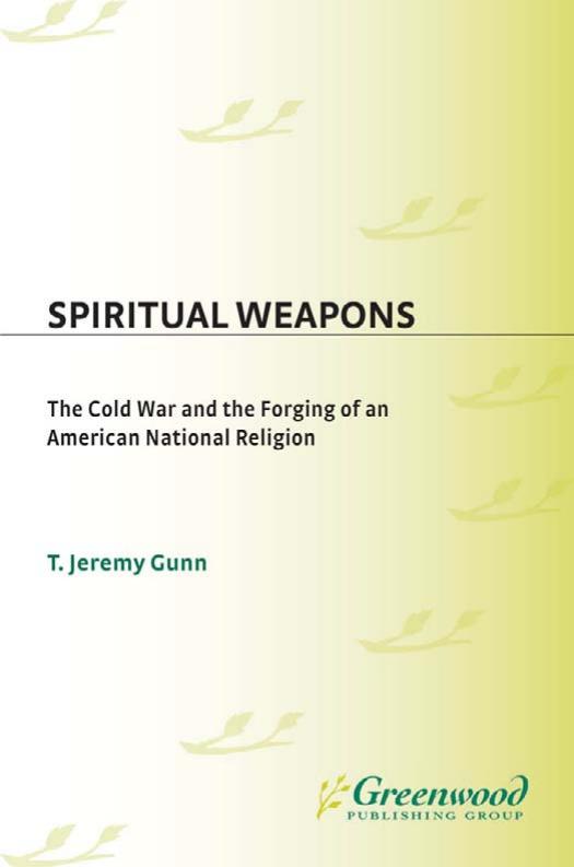 Spiritual Weapons: The Cold War and the Forging of an American National Religion (Religion, Politics, and Public Life Under the auspices of the Leonard E. Greenb) by T. Jeremy Gunn