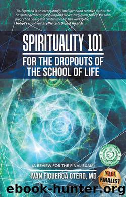 Spirituality 101 for the Dropouts of the School of Life by Iván Figueroa Otero MD