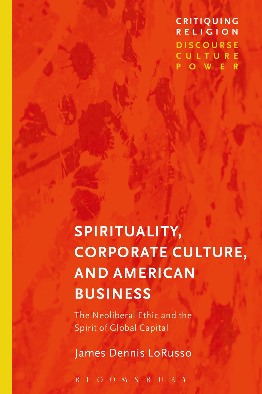 Spirituality, Corporate Culture, and American Business: The Neoliberal Ethic and the Spirit of Global Capital by James Dennis LoRusso Craig Martin