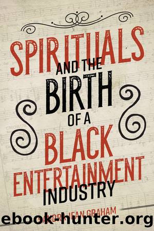 Spirituals and the Birth of a Black Entertainment Industry by Sandra Jean Graham