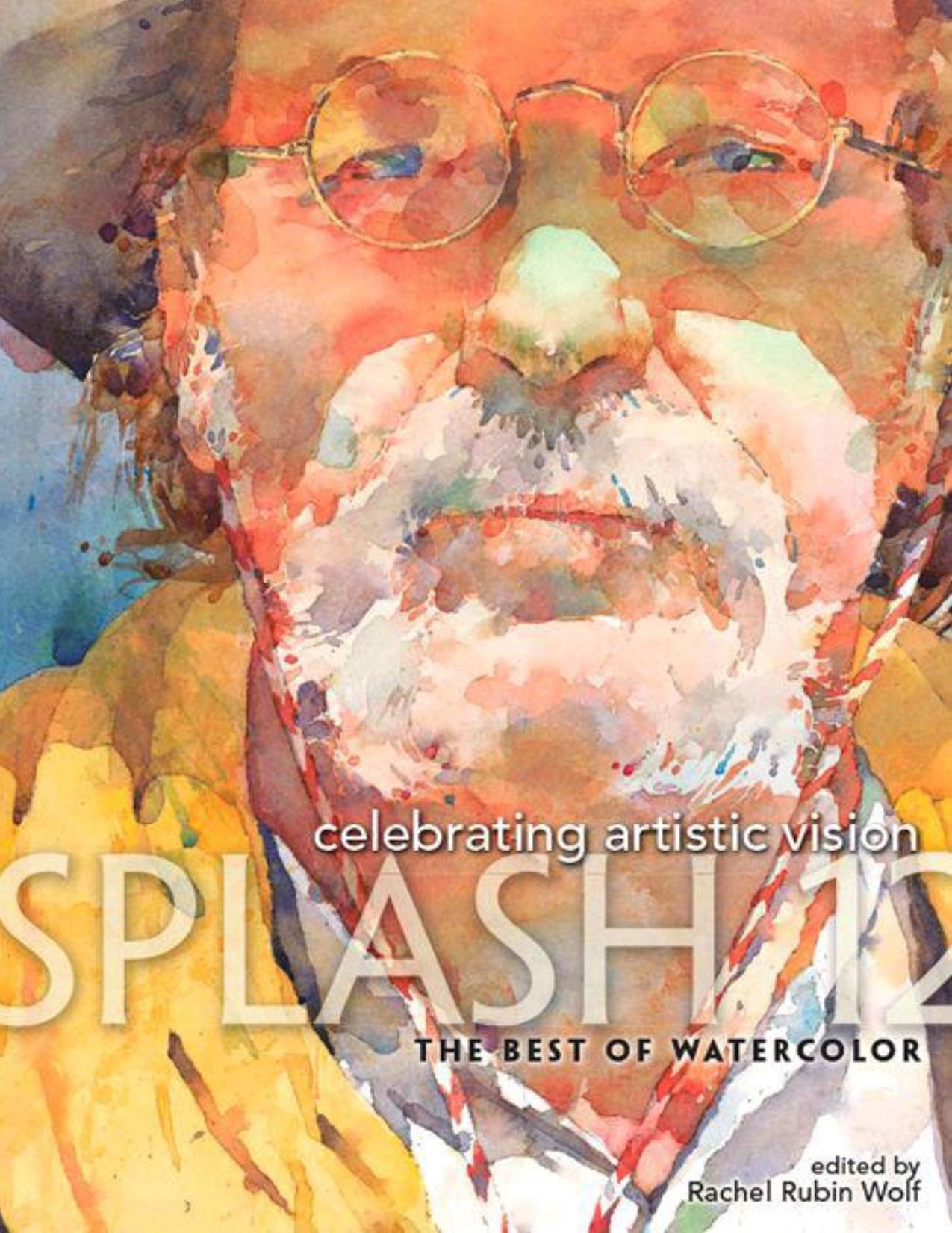 Splash 12 - The Best of Watercolor : Celebrating Artistic Vision by Wolf Rachel Rubin