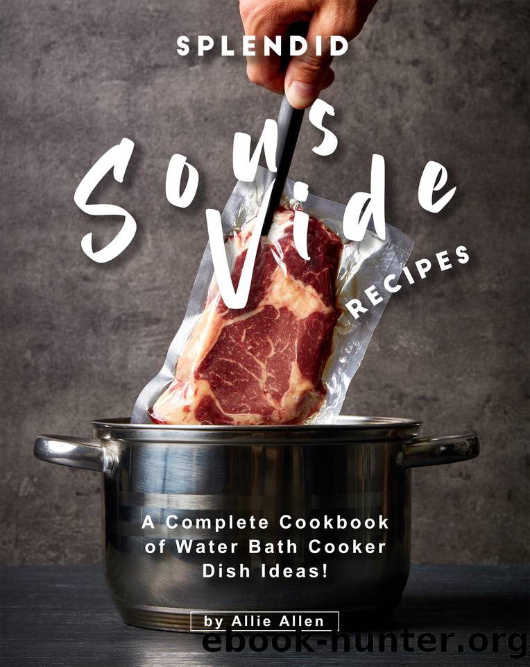 Splendid Sous Vide Recipes: A Complete Cookbook of Water Bath Cooker Dish Ideas! by Allie Allen