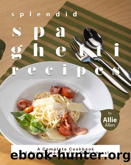 Splendid Spaghetti Recipes: A Complete Cookbook of Customized Italian Dish Ideas! by Allie Allen