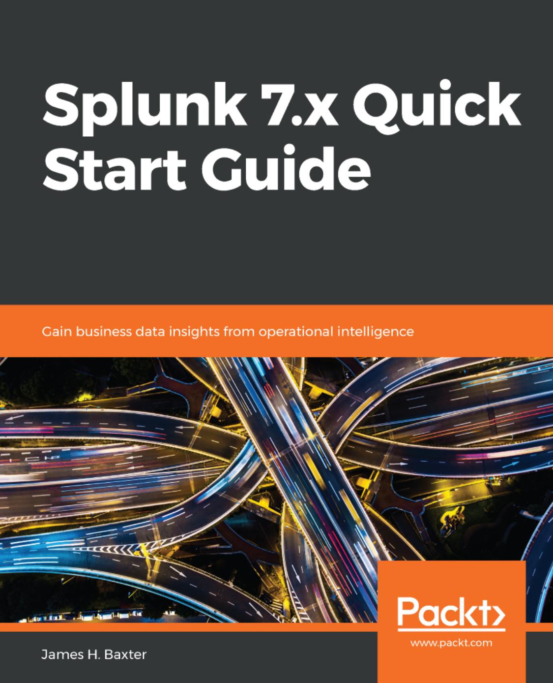 Splunk 7.x Quick Start Guide: Gain business data insights from operational intelligence by James H. Baxter