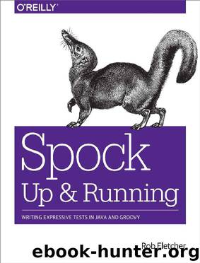 Spock: Up and Running: Writing Expressive Tests in Java and Groovy by Rob Fletcher