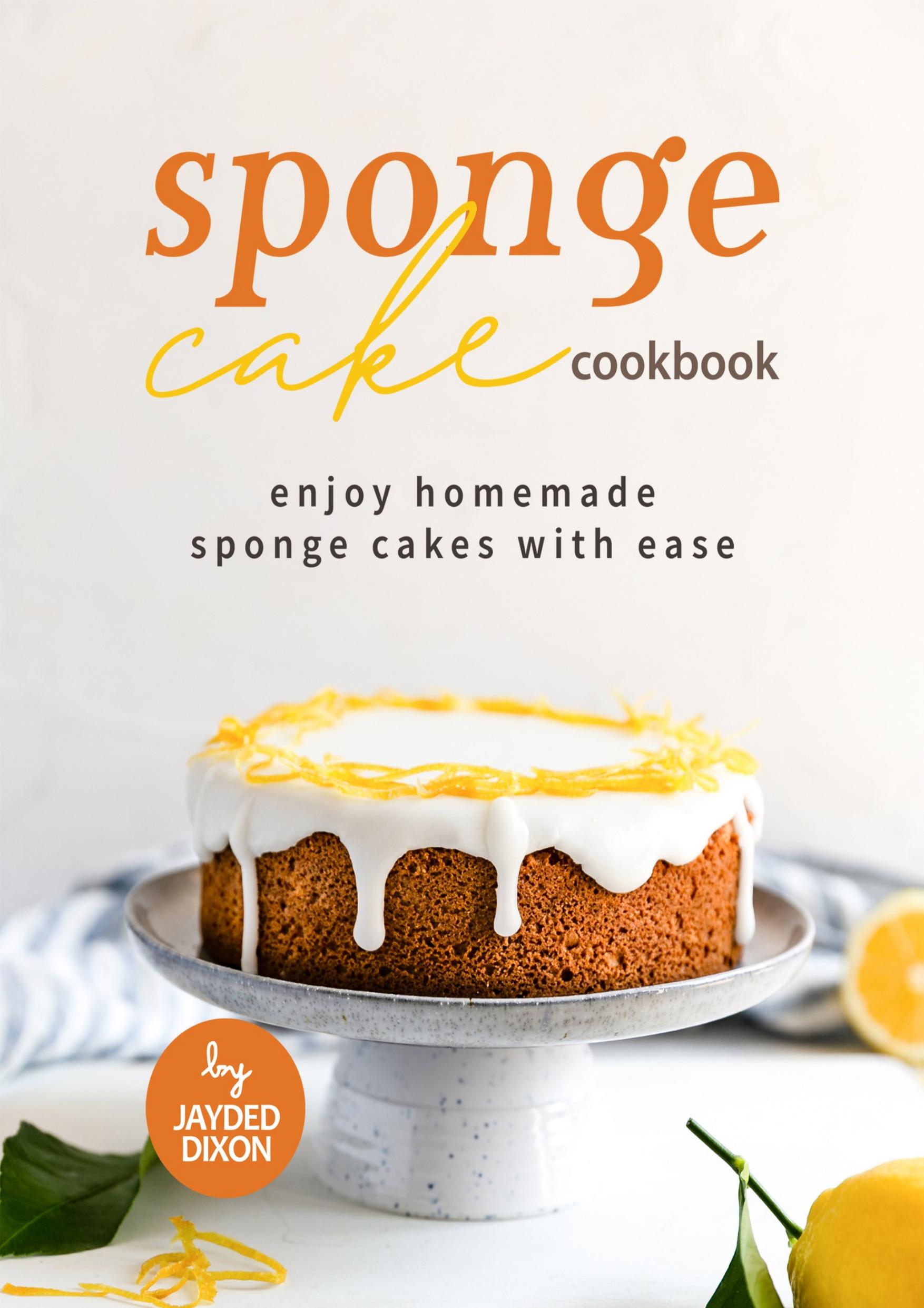 Sponge Cake Cookbook: Enjoy Homemade Sponge Cakes with Ease by Dixon Jayden
