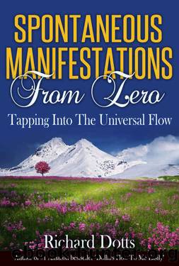 Spontaneous Manifestations From Zero: Tapping Into The Universal Flow by Richard Dotts