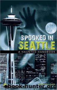 Spooked in Seattle: A Haunted Handbook by Ross Allison