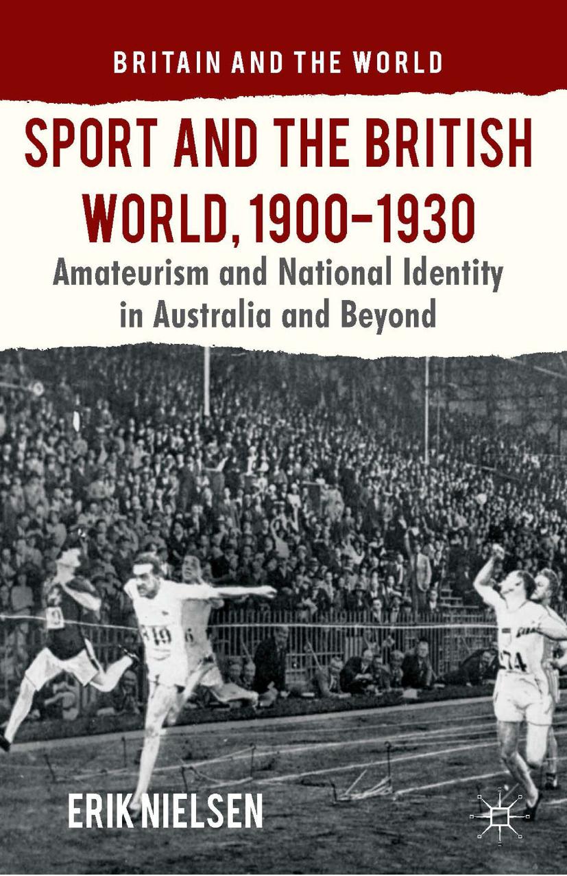 Sport and the British World, 1900â1930: Amateurism and National Identity in Australasia and Beyond by Erik Nielsen (auth.)