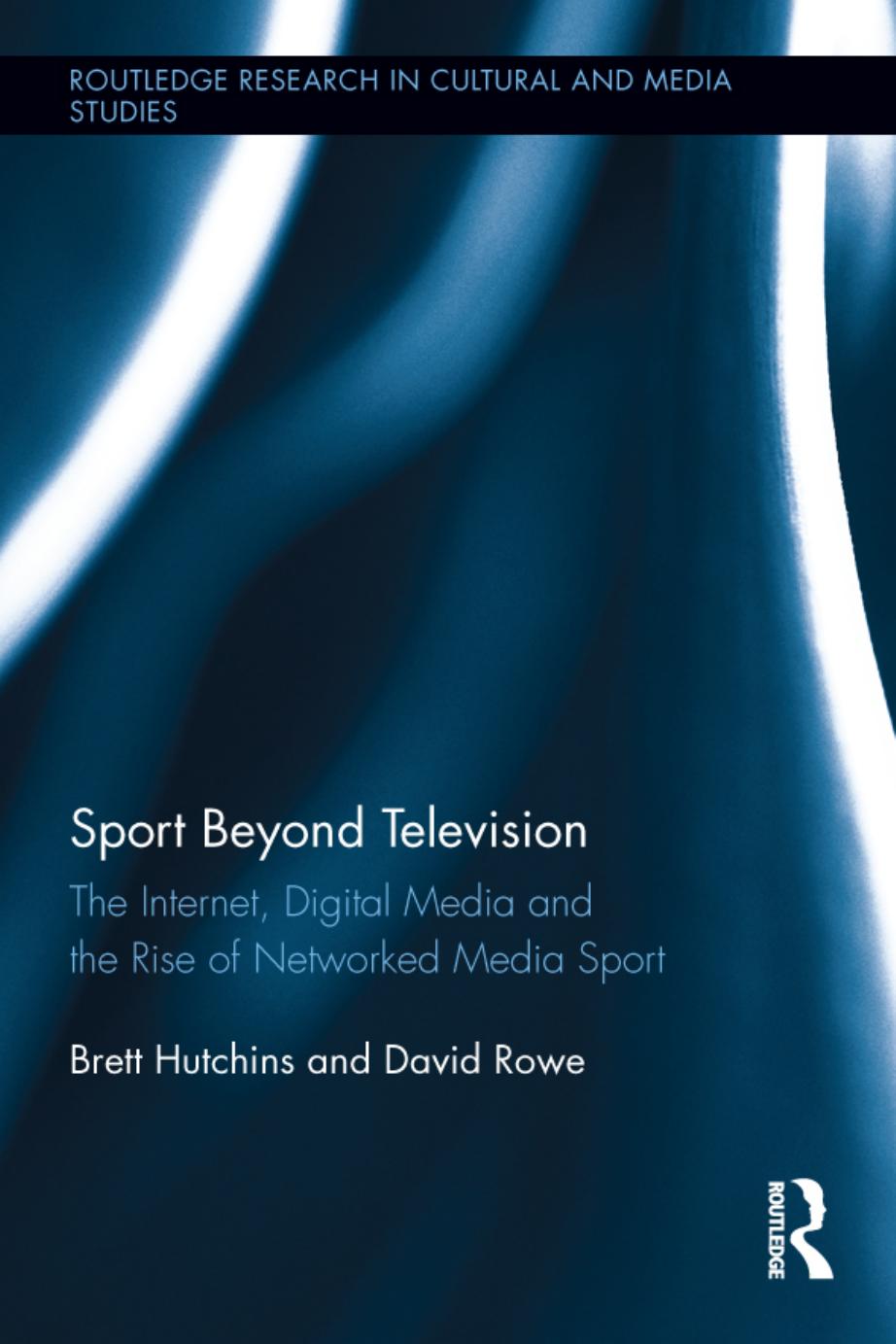 Sport beyond television : the internet, digital media and the rise of networked media sport by Brett Hutchins; David Rowe