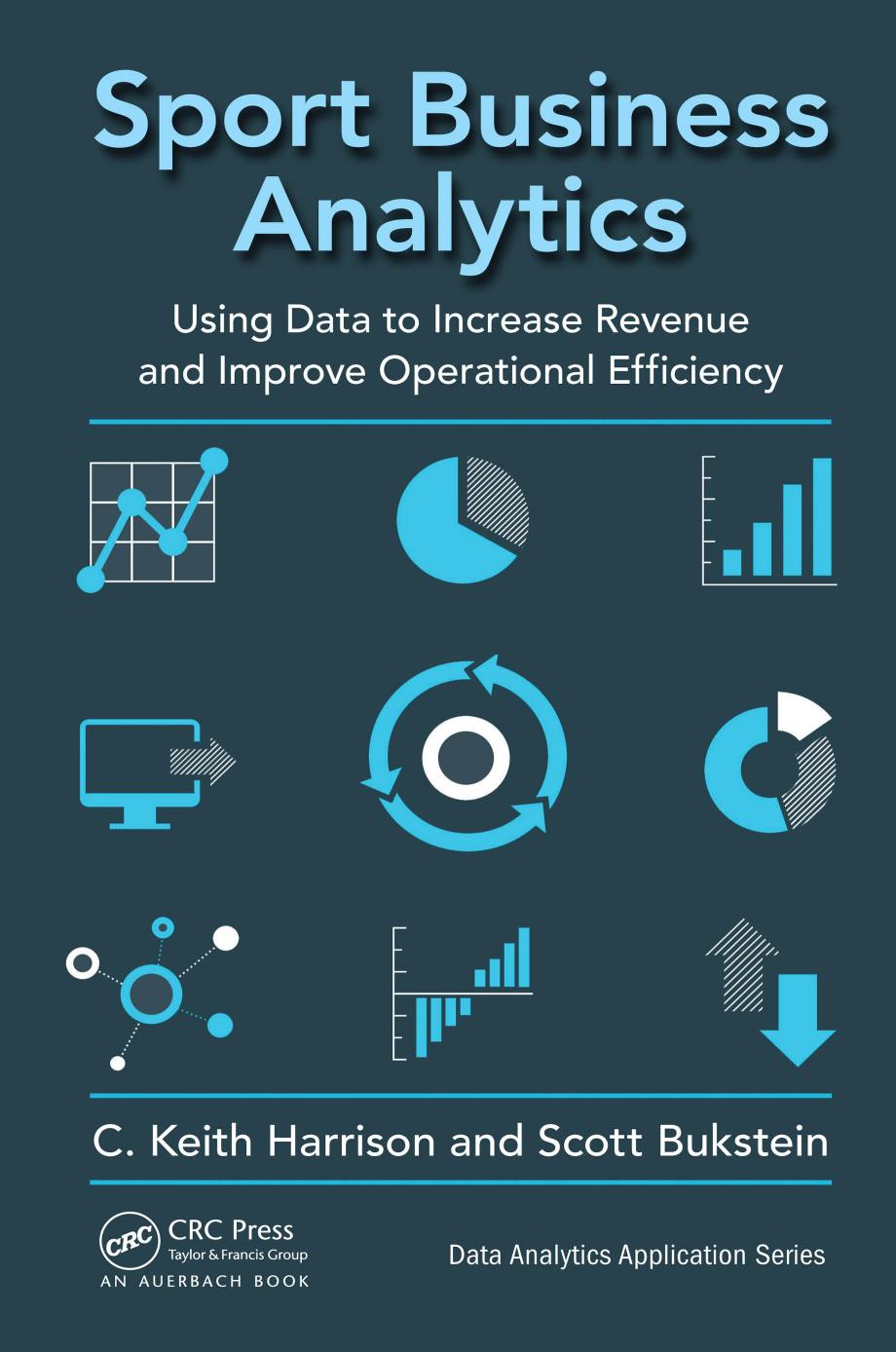 Sport business analytics: using data to increase revenue and improve operational efficiency by Bukstein Scott; Harrison C. Keith
