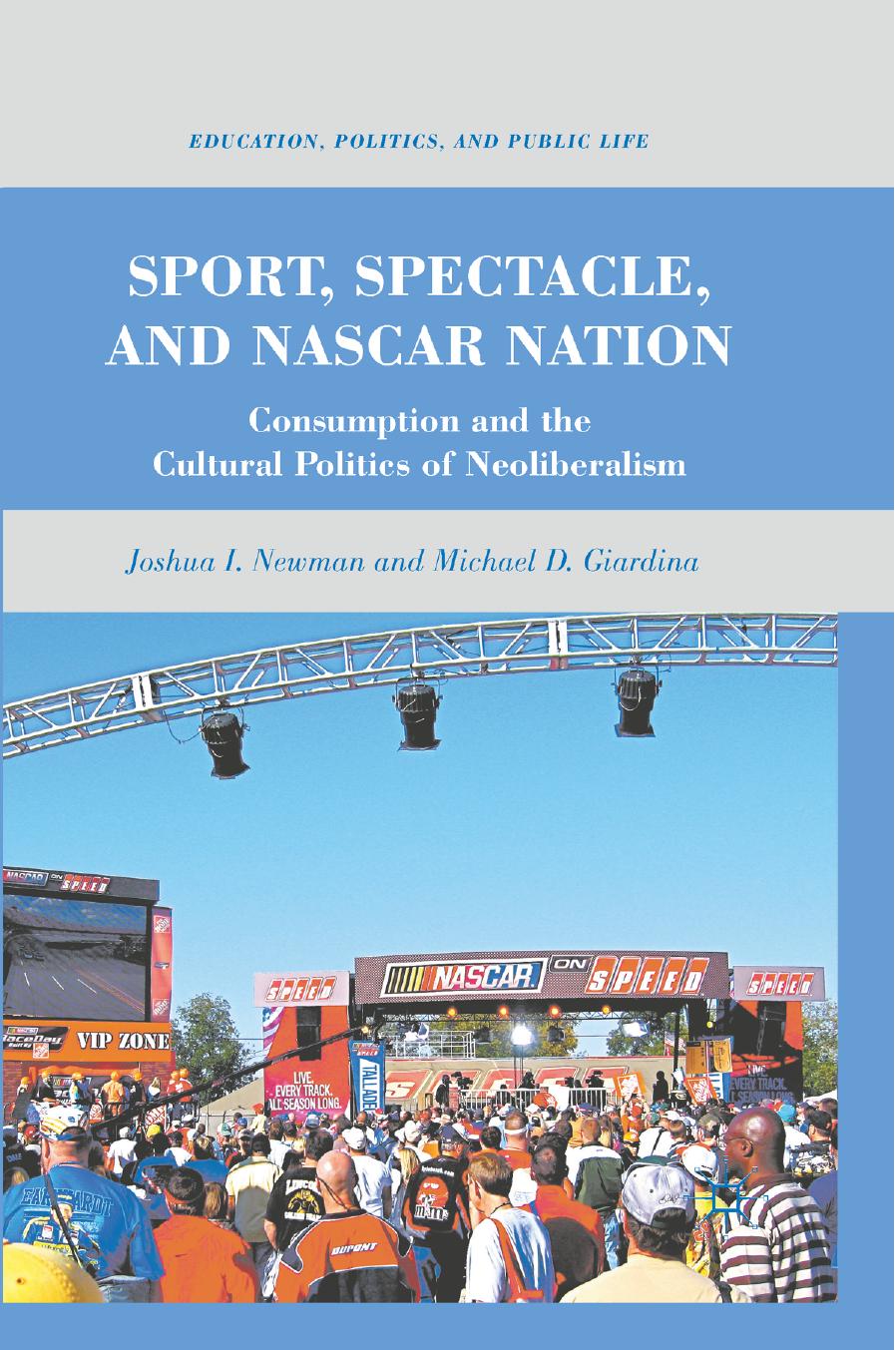 Sport, Spectacle, and NASCAR Nation: Consumption and the Cultural Politics of Neoliberalism by Joshua I. Newman Michael D. Giardina (auth.)