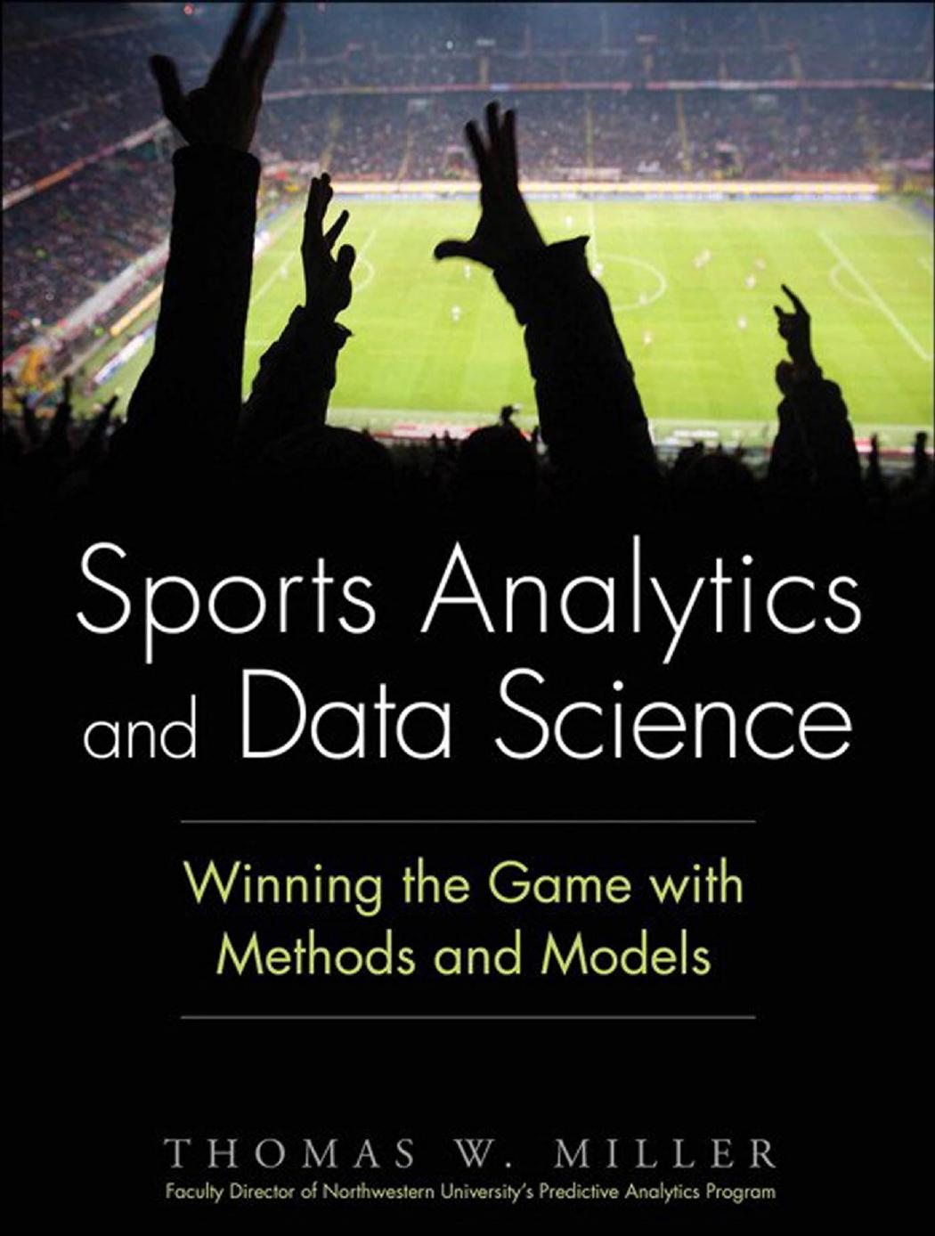 Sports Analytics and Data Science: Winning the Game with Methods and Models by Thomas W. Miller