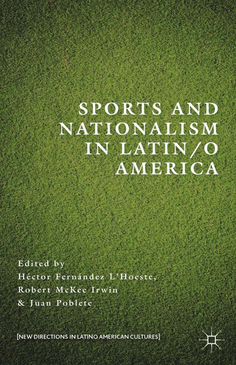 Sports and Nationalism in Latin/o America by Héctor Fernández L’Hoeste Robert McKee Irwin Juan Poblete (eds.)