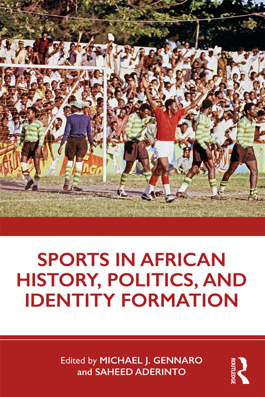 Sports in African History, Politics, and Identity Formation by Michael J. Gennaro Saheed Aderinto