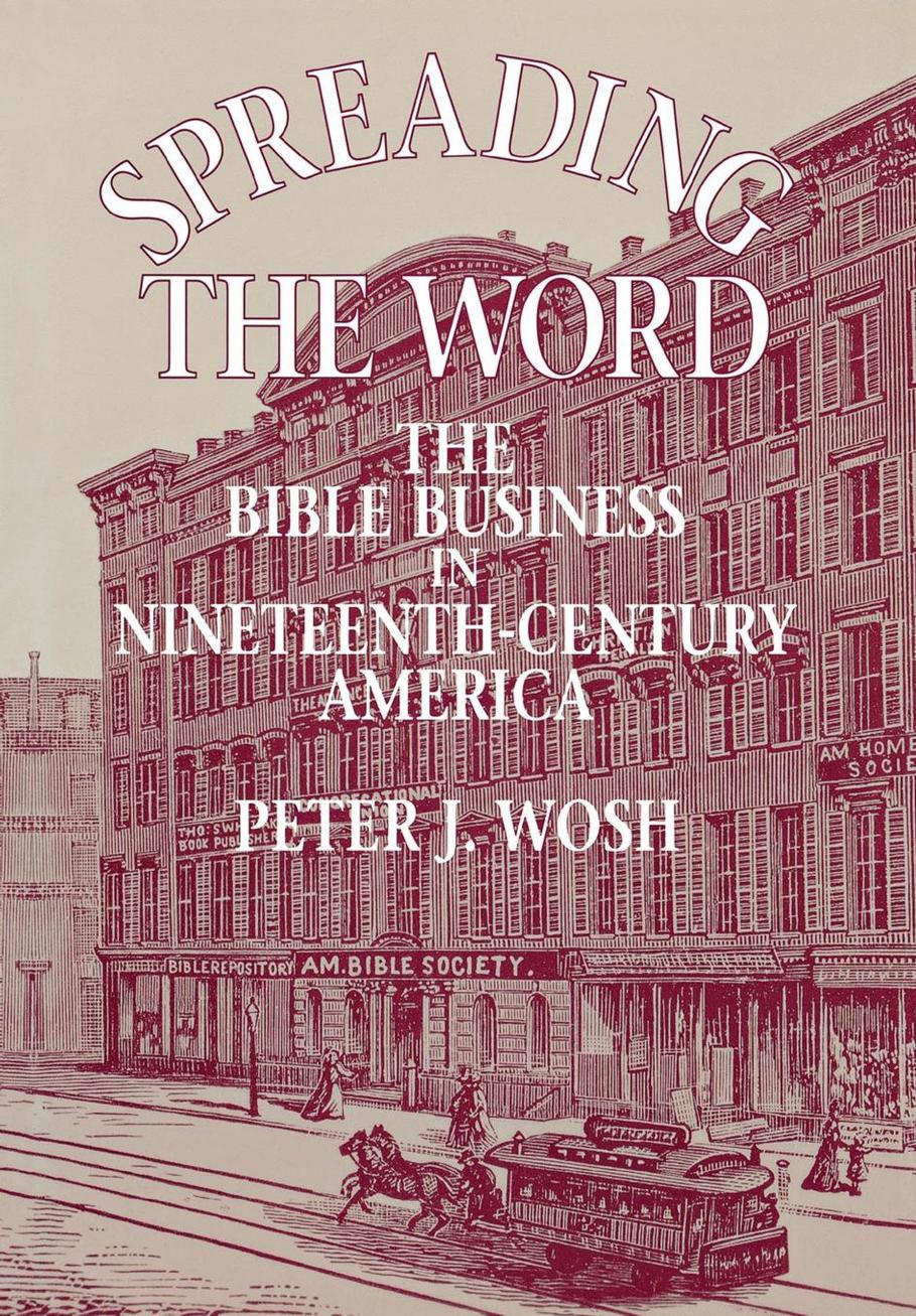 Spreading the Word: The Bible Business in Nineteenth-Century America by Peter J. Wosh