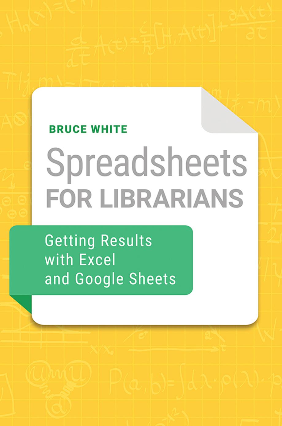 Spreadsheets for Librarians: Getting Results with Excel and Google Sheets by Bruce White