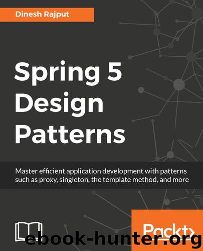 Spring 5 Design Patterns: Master efficient application development with patterns such as proxy, singleton, the template method, and more by Dinesh Rajput