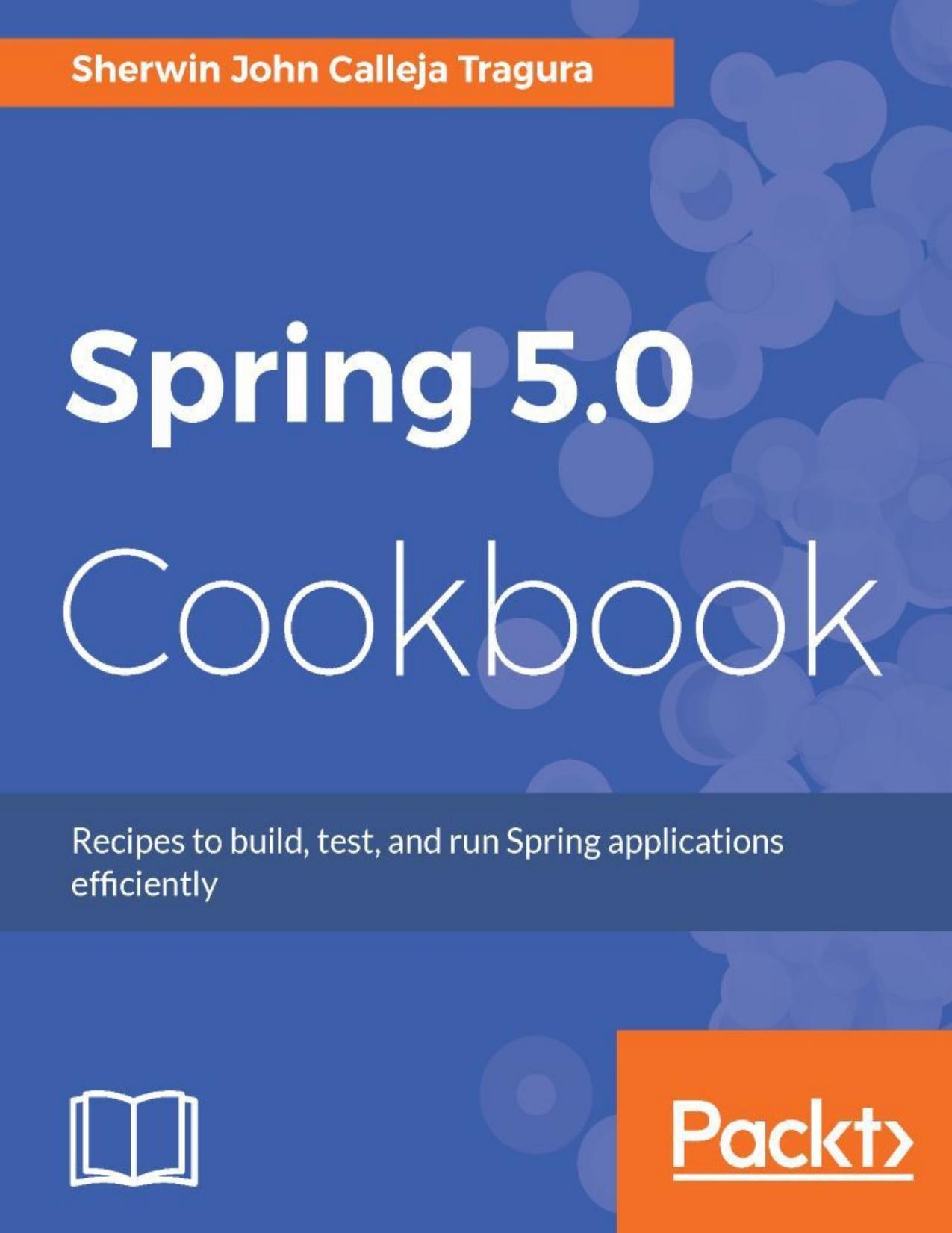 Spring 5.0 Cookbook by Sherwin John Calleja Tragura