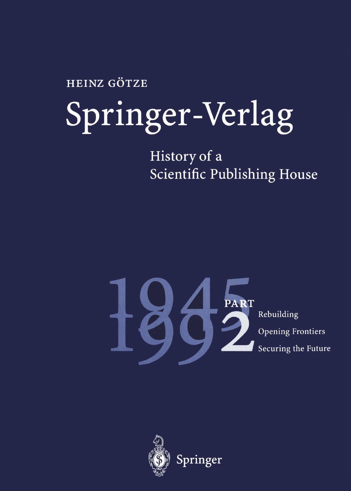Springer-Verlag History of a Scientific Publishing House: Part 2 Rebuilding 1945â1992 Opening Frontiers Securing the Future by Dr.phil.Dr.med.h.c.mult. Heinz Götze FRCPath (Hon.) (auth.)