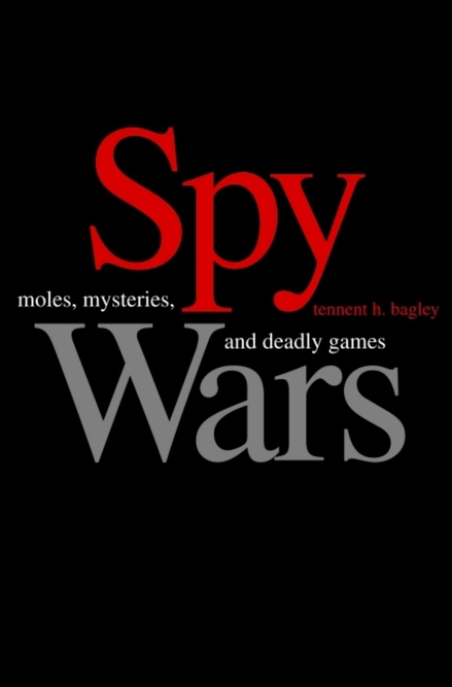 Spy Wars: Moles, Mysteries, and Deadly Games by Bagley Tennent H