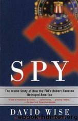 Spy: The Inside Story of How the FBI's Robert Hanssen Betrayed America by David Wise