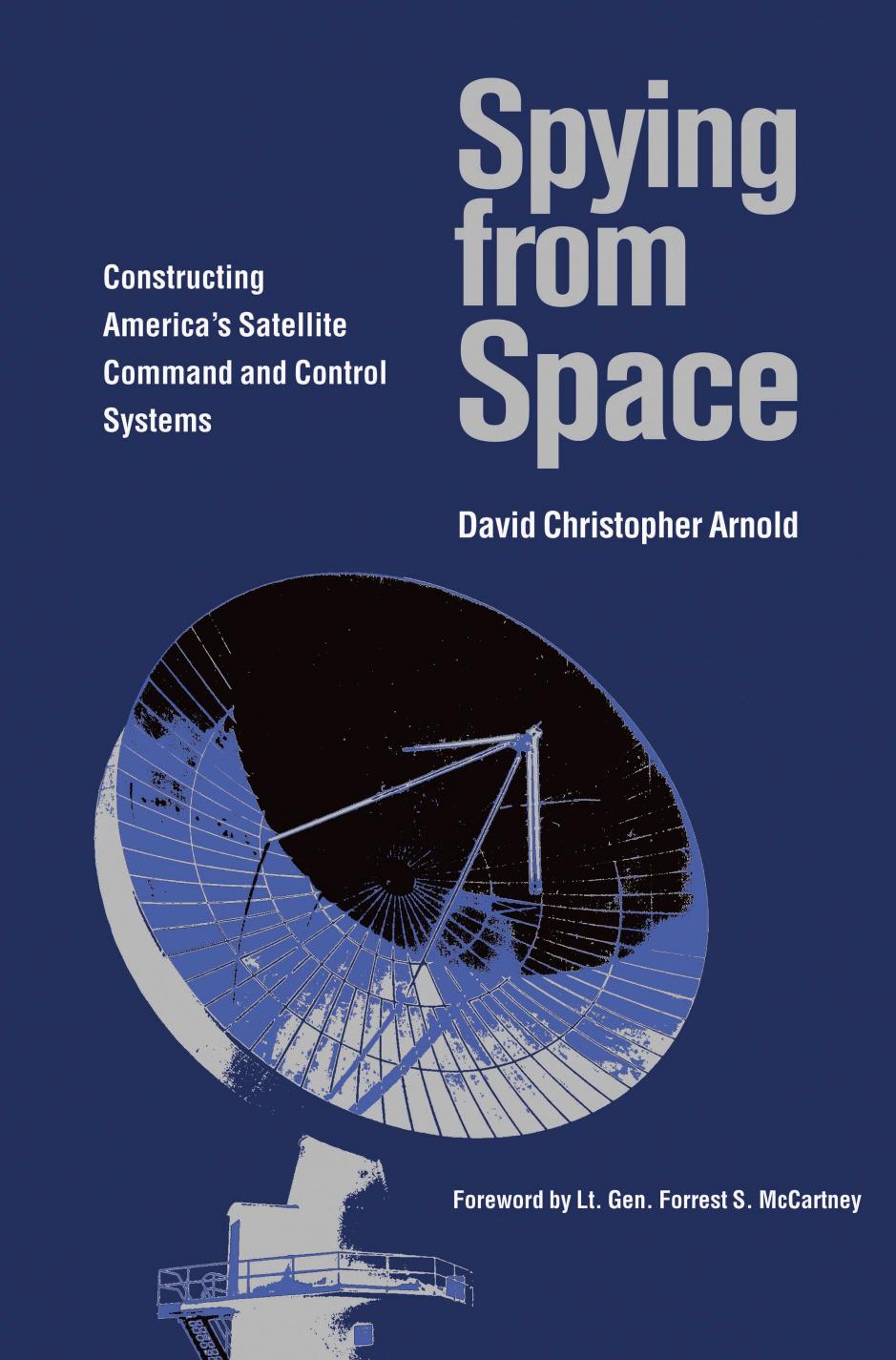Spying from Space: Constructing Americaâs Satellite Command and Control Systems by David Christopher Arnold Forrest S. McCartney (Ed.)