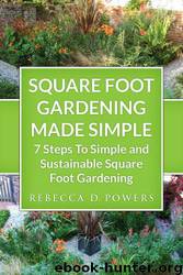 Square Foot Gardening Made Simple - 7 Steps to Simple and Sustainable Square Foot Gardening by Rebecca D. Powers
