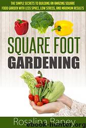 Square Foot Gardening: The Simple Secrets to Building an Amazing Square Foot Garden With Less Space, Low Stress, and Maximum Results by Rosalina Raney