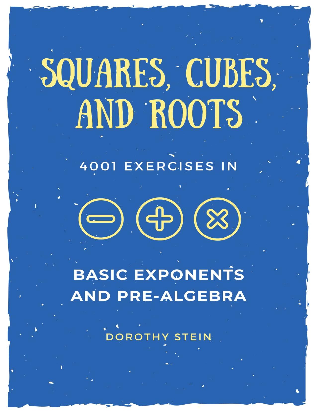 Squares, Cubes, and Roots: 4001 exercises in Basic Exponents and Pre-Algebra by Dorothy Stein
