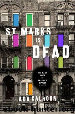 St. Marks Is Dead: The Many Lives of America's Hippest Street: The Many Lives of America’s Hippest Street by Ada Calhoun