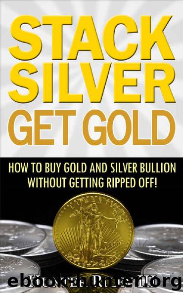 Stack Silver Get Gold - How to Buy Gold and Silver Bullion without Getting Ripped Off! by Hunter Riley III
